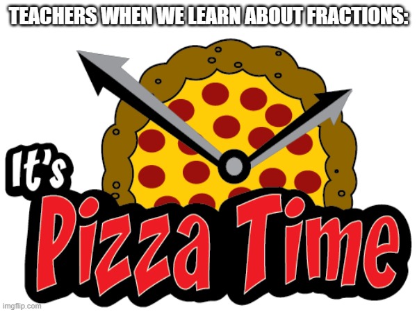 Fractions be like | TEACHERS WHEN WE LEARN ABOUT FRACTIONS: | image tagged in pizza,fractions | made w/ Imgflip meme maker