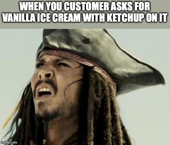 confused dafuq jack sparrow what | WHEN YOU CUSTOMER ASKS FOR VANILLA ICE CREAM WITH KETCHUP ON IT | image tagged in confused dafuq jack sparrow what | made w/ Imgflip meme maker
