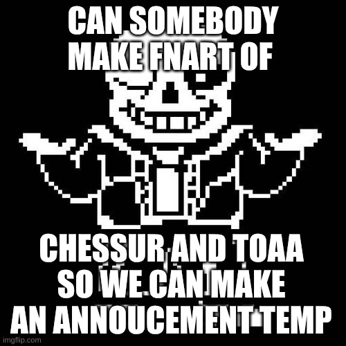 preference kissing or cuddling | CAN SOMEBODY MAKE FNART OF; CHESSUR AND TOAA SO WE CAN MAKE AN ANNOUCEMENT TEMP | image tagged in sans undertale | made w/ Imgflip meme maker
