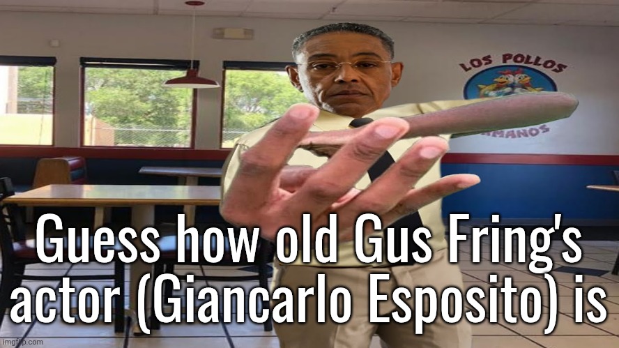 Gus Fring holding up 4 fingers | Guess how old Gus Fring's actor (Giancarlo Esposito) is | image tagged in gus fring holding up 4 fingers | made w/ Imgflip meme maker