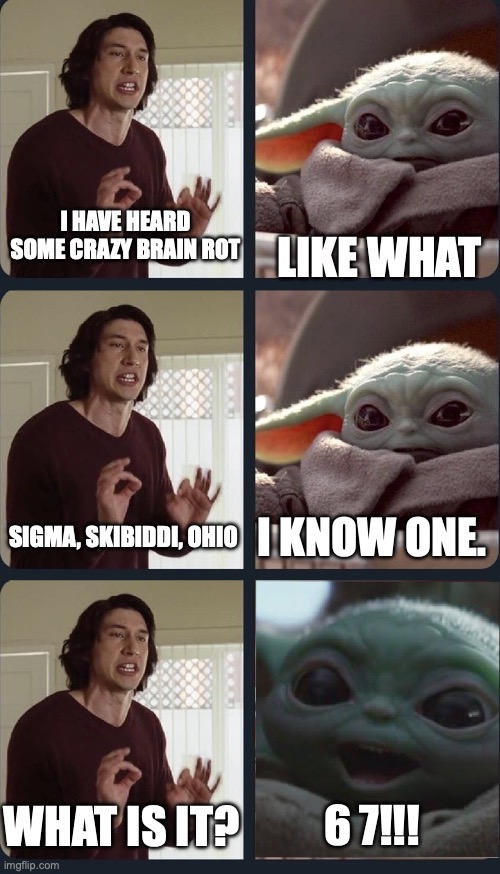 Kylo Ren and Baby Yoda | LIKE WHAT; I HAVE HEARD SOME CRAZY BRAIN ROT; I KNOW ONE. SIGMA, SKIBIDDI, OHIO; 6 7!!! WHAT IS IT? | image tagged in kylo ren and baby yoda | made w/ Imgflip meme maker