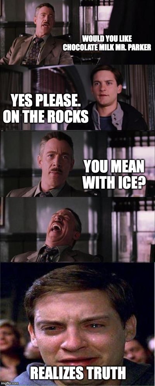 Peter Parker Cry Meme | WOULD YOU LIKE CHOCOLATE MILK MR. PARKER; YES PLEASE. ON THE ROCKS; YOU MEAN WITH ICE? REALIZES TRUTH | image tagged in memes,peter parker cry | made w/ Imgflip meme maker