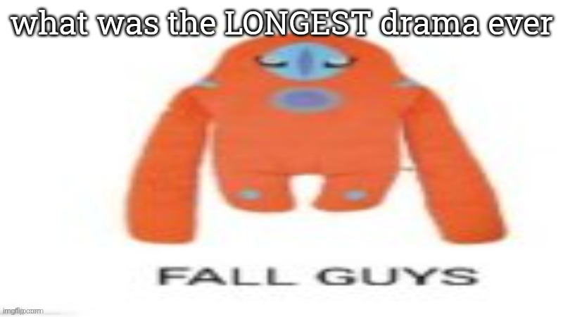 FALL GUYS | what was the LONGEST drama ever | image tagged in fall guys | made w/ Imgflip meme maker