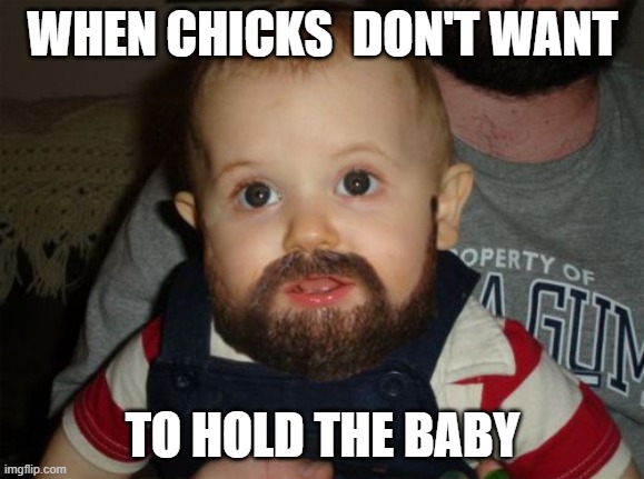 Chick Magnet | WHEN CHICKS  DON'T WANT; TO HOLD THE BABY | image tagged in memes,beard baby | made w/ Imgflip meme maker