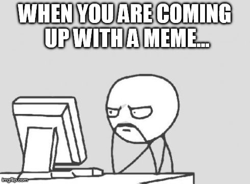 Computer Guy | WHEN YOU ARE COMING UP WITH A MEME... | image tagged in memes,computer guy | made w/ Imgflip meme maker