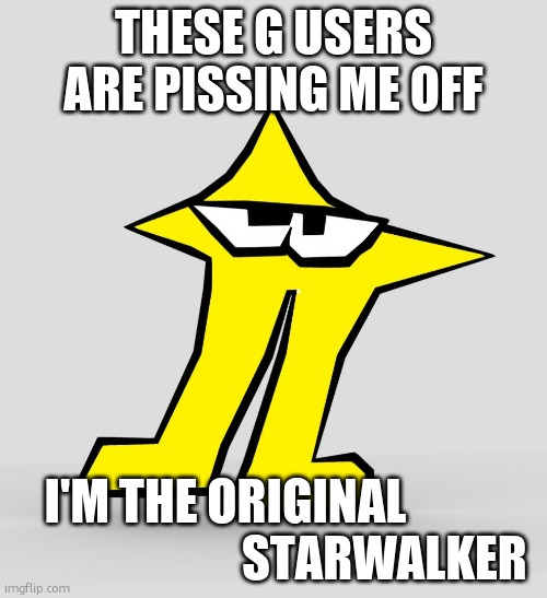 ghsjsdjfgjskaksbshsdh | THESE G USERS ARE PISSING ME OFF; I'M THE ORIGINAL                                  STARWALKER | image tagged in the original starwalker | made w/ Imgflip meme maker