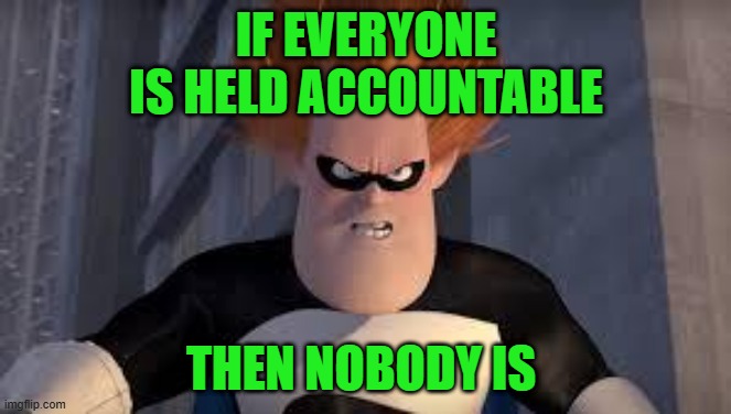 If everyone is held accountable, society will self-cannibalize | IF EVERYONE IS HELD ACCOUNTABLE; THEN NOBODY IS | image tagged in syndrome incredibles | made w/ Imgflip meme maker
