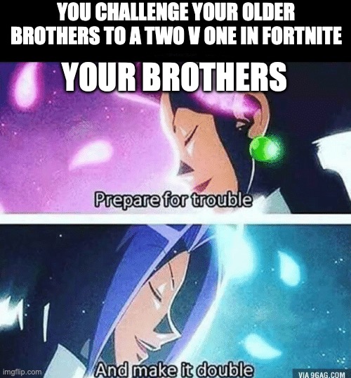 Don't mess with them | YOUR BROTHERS; YOU CHALLENGE YOUR OLDER BROTHERS TO A TWO V ONE IN FORTNITE | image tagged in prepare for trouble and make it double | made w/ Imgflip meme maker