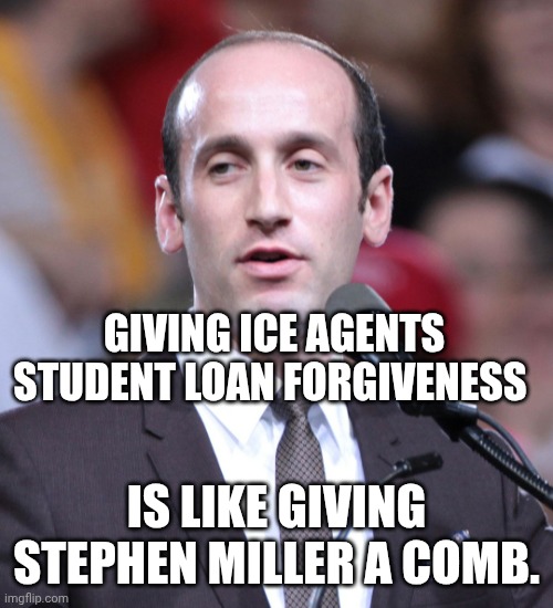 Oh snap! | GIVING ICE AGENTS STUDENT LOAN FORGIVENESS; IS LIKE GIVING STEPHEN MILLER A COMB. | image tagged in stephen miller,ice,baldness,ignorant,immigrants | made w/ Imgflip meme maker