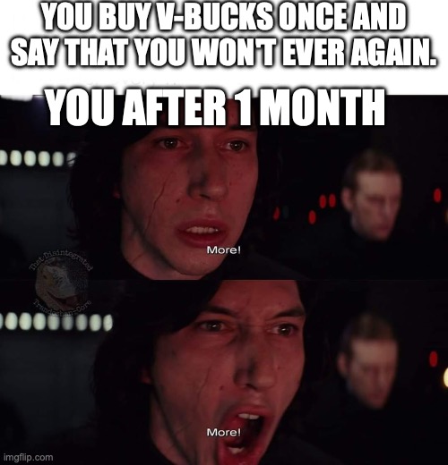 Kylo Ren more | YOU BUY V-BUCKS ONCE AND SAY THAT YOU WON'T EVER AGAIN. YOU AFTER 1 MONTH | image tagged in kylo ren more | made w/ Imgflip meme maker