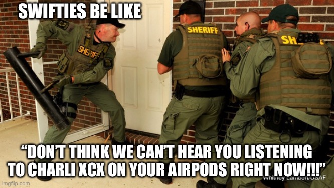 Swifties in a nutshell | SWIFTIES BE LIKE; “DON’T THINK WE CAN’T HEAR YOU LISTENING TO CHARLI XCX ON YOUR AIRPODS RIGHT NOW!!!” | image tagged in fbi open up | made w/ Imgflip meme maker