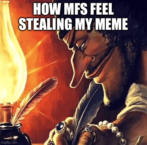 Steal this | HOW MFS FEEL STEALING MY MEME | image tagged in blackbeard writing | made w/ Imgflip meme maker