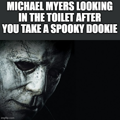 Michael Myers Looking In The Toilet After You Take A Spooky Dookie | MICHAEL MYERS LOOKING IN THE TOILET AFTER YOU TAKE A SPOOKY DOOKIE | image tagged in michael myers,halloween,toilet,spooky dookie,funny,memes | made w/ Imgflip meme maker