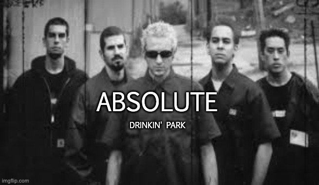 @post above | ABSOLUTE; DRINKIN' PARK | made w/ Imgflip meme maker
