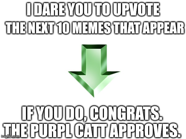 Don't have to, but the purpl catt is going to HUNT YOU- | THE NEXT 10 MEMES THAT APPEAR; I DARE YOU TO UPVOTE; IF YOU DO, CONGRATS. THE PURPL CATT APPROVES. | image tagged in memes,arrow,green,dare | made w/ Imgflip meme maker