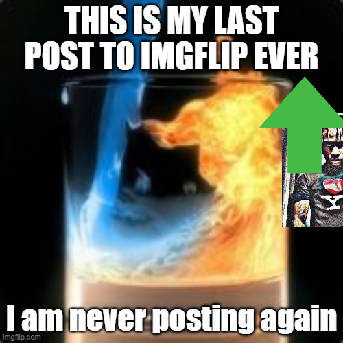 My new meme | THIS IS MY LAST POST TO IMGFLIP EVER; I am never posting again | image tagged in 6,66,666 | made w/ Imgflip meme maker