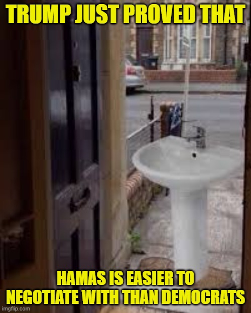 Let that sink in | TRUMP JUST PROVED THAT; HAMAS IS EASIER TO NEGOTIATE WITH THAN DEMOCRATS | image tagged in trump,israel,palestine,maga,democrats,government shutdown | made w/ Imgflip meme maker