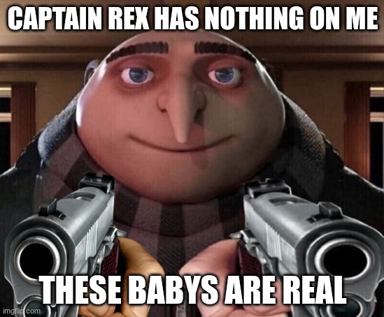 Gru Gun | CAPTAIN REX HAS NOTHING ON ME; THESE BABYS ARE REAL | image tagged in gru gun | made w/ Imgflip meme maker