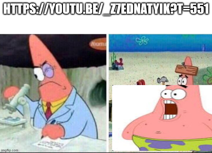 smart and dumb patrick star | HTTPS://YOUTU.BE/_Z7EDNATYIK?T=551 | image tagged in smart and dumb patrick star | made w/ Imgflip meme maker