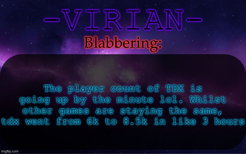 Virian announcement temp | The player count of TDX is going up by the minute lol. Whilst other games are staying the same, tdx went from 6k to 8.5k in like 3 hours | image tagged in virian announcement temp | made w/ Imgflip meme maker