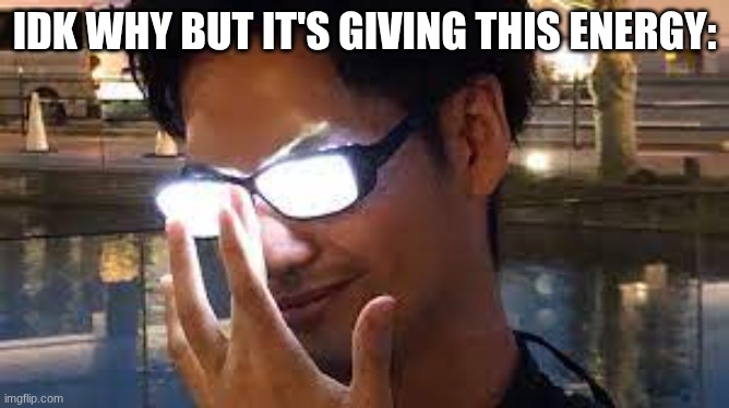 Anime Glasses Flash | IDK WHY BUT IT'S GIVING THIS ENERGY: | image tagged in anime glasses flash | made w/ Imgflip meme maker