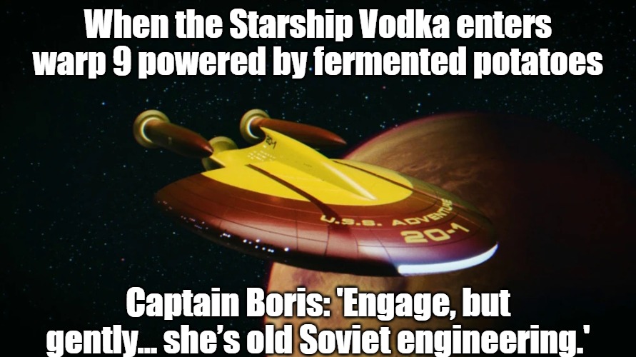 Slavic USS Adventure | When the Starship Vodka enters warp 9 powered by fermented potatoes; Captain Boris: 'Engage, but gently… she’s old Soviet engineering.' | image tagged in slavic uss adventure,slavic ship | made w/ Imgflip meme maker
