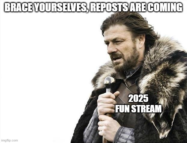fun ≠ repost | BRACE YOURSELVES, REPOSTS ARE COMING; 2025 FUN STREAM | image tagged in memes,brace yourselves x is coming | made w/ Imgflip meme maker