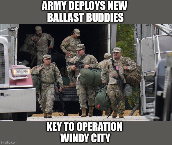 A Heavy Decision Not Made Lightly | ARMY DEPLOYS NEW 
BALLAST BUDDIES; KEY TO OPERATION 
WINDY CITY | image tagged in chicago,windy city,texas national guard | made w/ Imgflip meme maker