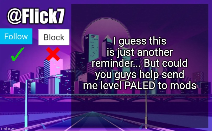 It's my 2nd newest level on my account FlickGMD | I guess this is just another reminder... But could you guys help send me level PALED to mods | image tagged in flick7 announcement template | made w/ Imgflip meme maker