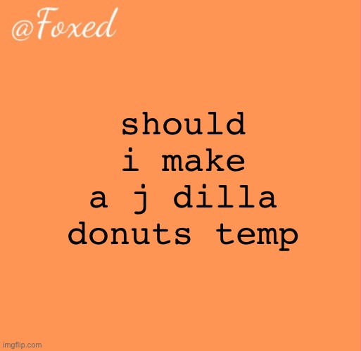foxed orange temp | should i make a j dilla donuts temp | image tagged in foxed orange temp | made w/ Imgflip meme maker