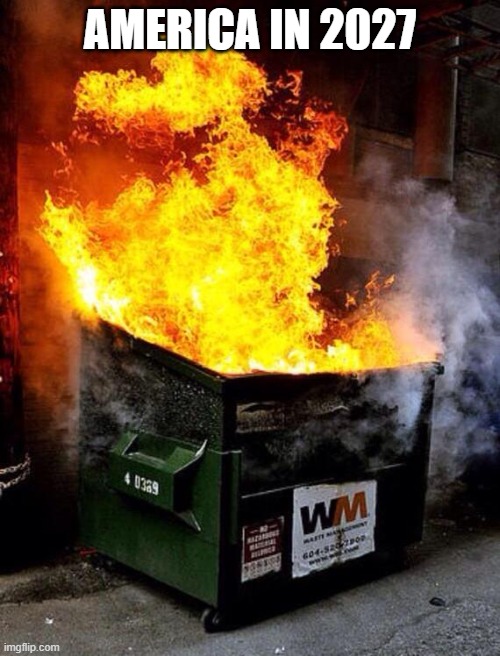 TRUMP IN CONTROL | AMERICA IN 2027 | image tagged in dumpster fire | made w/ Imgflip meme maker