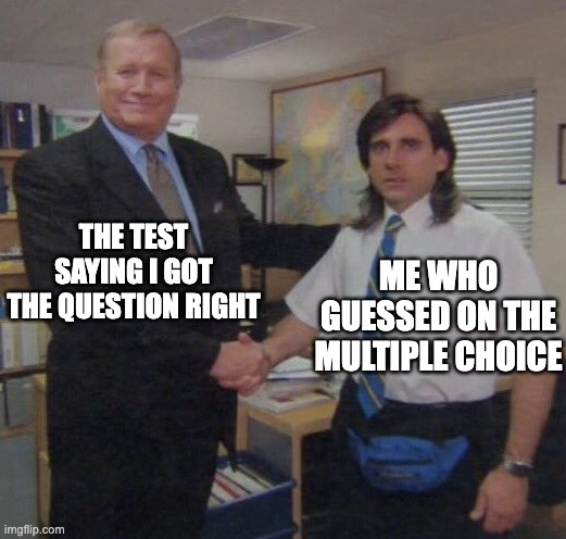 the office congratulations | THE TEST SAYING I GOT THE QUESTION RIGHT; ME WHO GUESSED ON THE MULTIPLE CHOICE | image tagged in the office congratulations | made w/ Imgflip meme maker