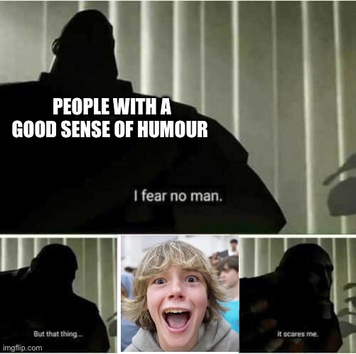 67 is by far the worst meme ever | PEOPLE WITH A GOOD SENSE OF HUMOUR | image tagged in i fear no man,67,anti 67 | made w/ Imgflip meme maker