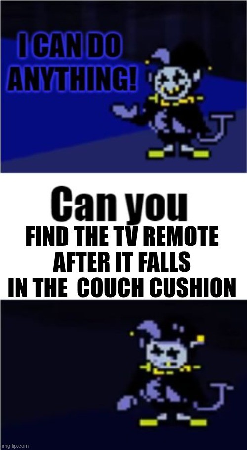 but fr | FIND THE TV REMOTE AFTER IT FALLS IN THE  COUCH CUSHION | image tagged in i can do anything | made w/ Imgflip meme maker