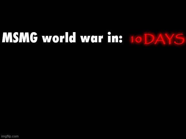 10 DAYS; MSMG world war in: | made w/ Imgflip meme maker
