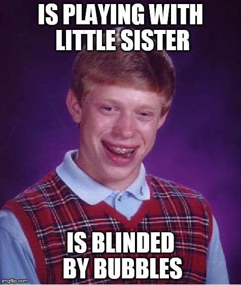 Bad Luck Brian Meme | IS PLAYING WITH LITTLE SISTER IS BLINDED BY BUBBLES | image tagged in memes,bad luck brian | made w/ Imgflip meme maker