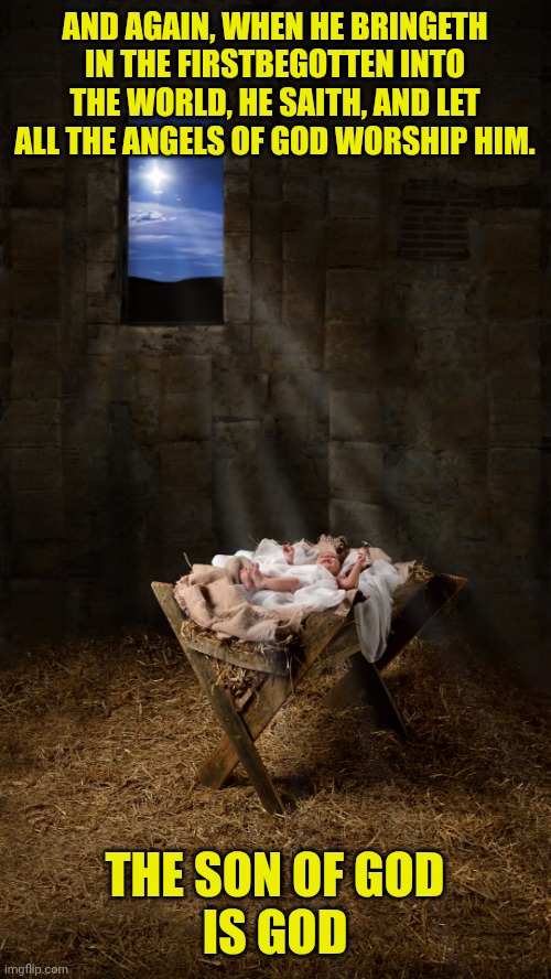 Infant Jesus | AND AGAIN, WHEN HE BRINGETH IN THE FIRSTBEGOTTEN INTO THE WORLD, HE SAITH, AND LET ALL THE ANGELS OF GOD WORSHIP HIM. THE SON OF GOD
IS GOD | image tagged in infant jesus | made w/ Imgflip meme maker