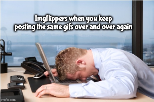 Head on Desk | Imgflippers when you keep posting the same gifs over and over again | image tagged in head on desk | made w/ Imgflip meme maker