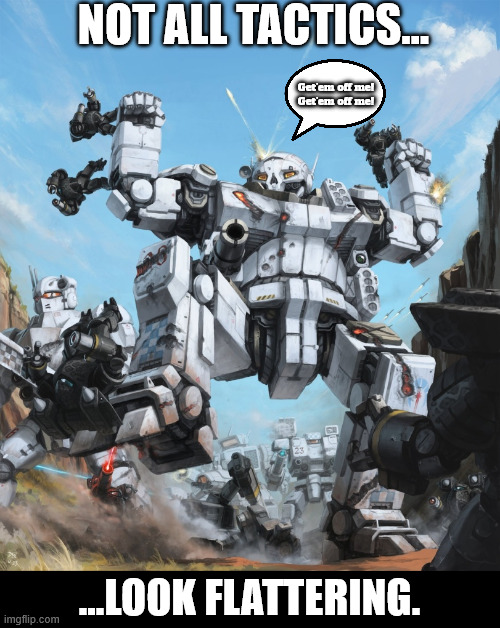 Anti-Battle Armor Tactics | NOT ALL TACTICS... Get'em off me!
Get'em off me! ...LOOK FLATTERING. | image tagged in battletech,mechwarrior,battletech meme,elementals,battle armor | made w/ Imgflip meme maker