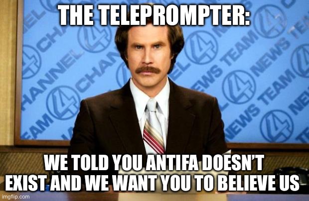 BREAKING NEWS | THE TELEPROMPTER:; WE TOLD YOU ANTIFA DOESN’T EXIST AND WE WANT YOU TO BELIEVE US | image tagged in breaking news,antifa,politics,political meme | made w/ Imgflip meme maker