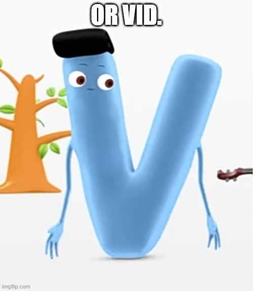 OR VID. | image tagged in letter v where are you n | made w/ Imgflip meme maker