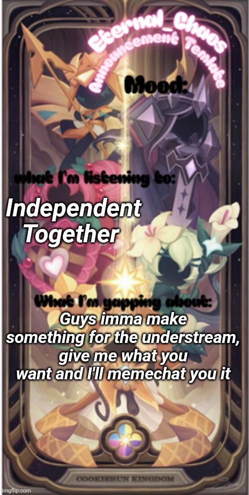 Eternal_Chaos Announcement Template | Independent Together; Guys imma make something for the understream, give me what you want and I'll memechat you it | image tagged in eternal_chaos announcement template | made w/ Imgflip meme maker