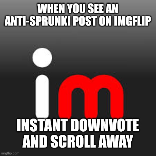 Logo imgflip | WHEN YOU SEE AN ANTI-SPRUNKI POST ON IMGFLIP; INSTANT DOWNVOTE AND SCROLL AWAY | image tagged in logo imgflip,anti sprunki | made w/ Imgflip meme maker