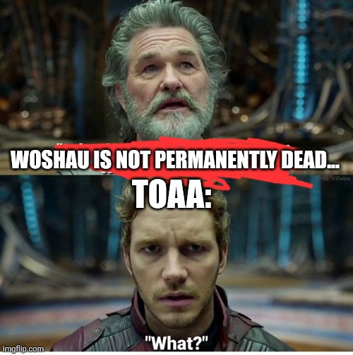 Guardians of the Galaxy What? | WOSHAU IS NOT PERMANENTLY DEAD... TOAA: | image tagged in guardians of the galaxy what | made w/ Imgflip meme maker