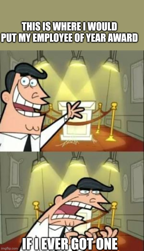 Employee award | THIS IS WHERE I WOULD PUT MY EMPLOYEE OF YEAR AWARD; IF I EVER GOT ONE | image tagged in memes,this is where i'd put my trophy if i had one,funny memes | made w/ Imgflip meme maker