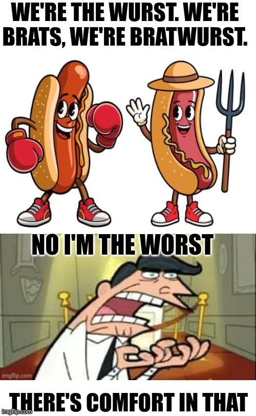 THE WURST | WE'RE THE WURST. WE'RE BRATS, WE'RE BRATWURST. | image tagged in hot dogs | made w/ Imgflip meme maker