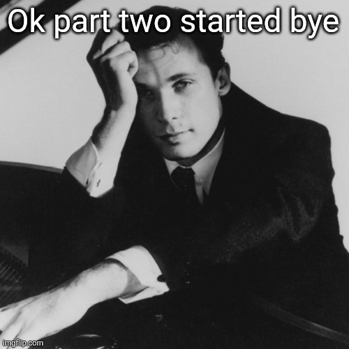 Glenn Gould | Ok part two started bye | image tagged in glenn gould | made w/ Imgflip meme maker
