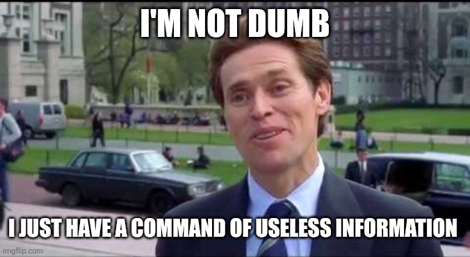 I'm not dumb | I'M NOT DUMB; I JUST HAVE A COMMAND OF USELESS INFORMATION | image tagged in norman osborn dumbass,funny memes | made w/ Imgflip meme maker