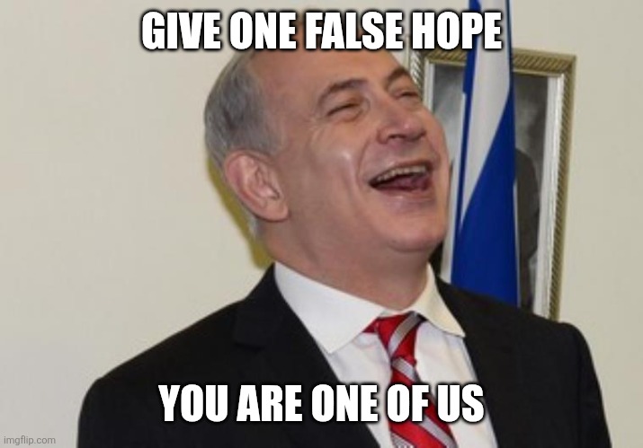 Netanyahu | GIVE ONE FALSE HOPE YOU ARE ONE OF US | image tagged in netanyahu | made w/ Imgflip meme maker