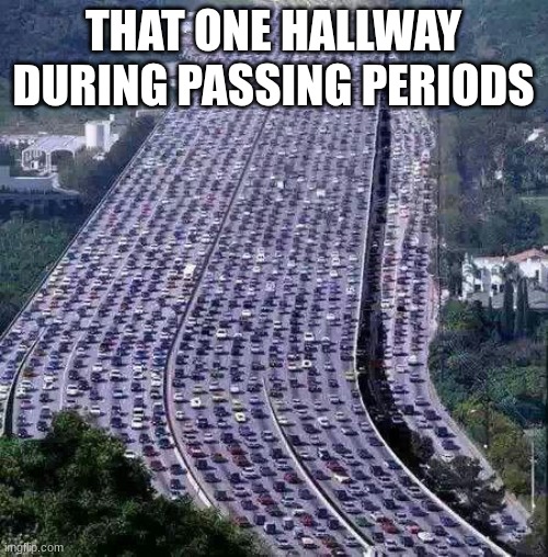 worlds biggest traffic jam | THAT ONE HALLWAY DURING PASSING PERIODS | image tagged in worlds biggest traffic jam | made w/ Imgflip meme maker